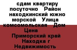 сдам квартиру посуточно › Район ­ находкинский южно морской › Улица ­ комсомольская › Дом ­ 14 › Цена ­ 2 500 - Приморский край, Находка г. Недвижимость » Квартиры аренда посуточно   